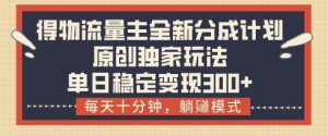 得物流量主全新分成计划模式,原创独家玩法,每天十分钟,躺挣模式,单日稳定变现3张+【揭秘】-AI学习资源网