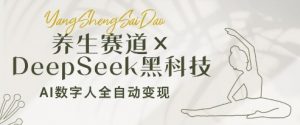 养生赛道+DeepSeek黑科技:AI数字人全自动变现,小白也能月入过W-AI学习资源网