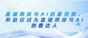 直播带货与AI创意视频,帮助你成为直播带货与AI创意达人-AI学习资源网