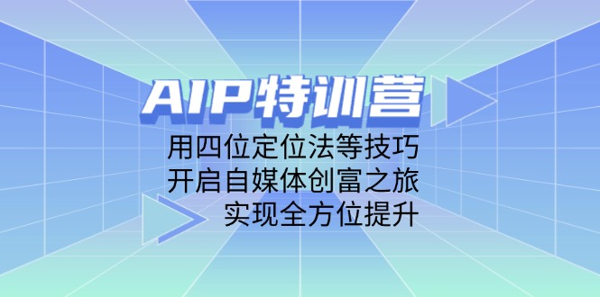 AIP特训营，用四位定位法等技巧，开启自媒体创富之旅，实现全方位提升-AI学习资源网