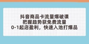 抖音商品卡流量爆破课:把握趋势获免费流量,0-1起店盈利,快速入池打爆品-AI学习资源网