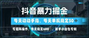 抖音暴力掘金,动动手指就可以,单机30+,可矩阵操作,每天稳定600+,…-AI学习资源网
