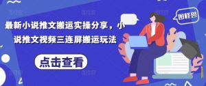 最新小说推文搬运实操分享,小说推文视频三连屏搬运玩法-AI学习资源网