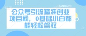 公众号引流精准创业项目粉,0基础小白都能轻松驾驭-AI学习资源网