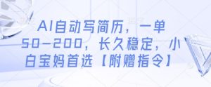 AI自动写简历,一单50-200,长久稳定,小白宝妈首选【附赠指令】-AI学习资源网
