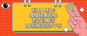 利用AI制作微缩场景视频,老项目复活,1条视频变现2k-AI学习资源网
