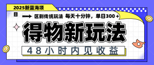 得物新玩法,48小时内见收益,一天变现300+,可矩阵-AI学习资源网