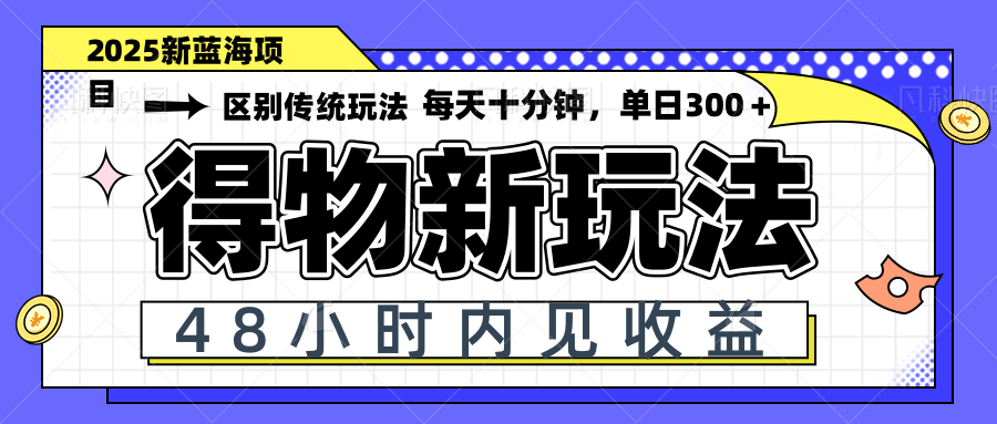 得物新玩法，48小时内见收益，一天变现300＋，可矩阵-AI学习资源网