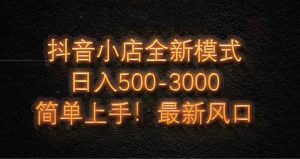 抖音小店全新模式 最新风口,日收入500-5000+!小白简单上手-AI学习资源网