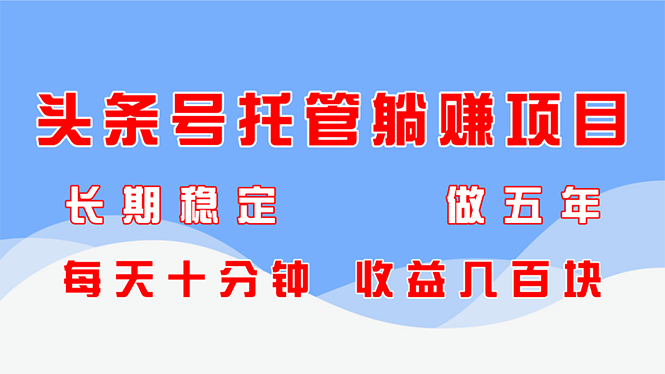 头条号托管躺赚项目，长期稳定，可做五年，每天十分钟，收益几百块-AI学习资源网