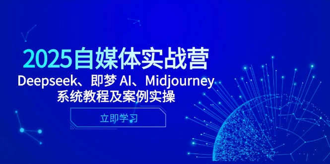 2025自媒体实战营，Deepseek、即梦 AI、Midjourney系统教程及案例实操-AI学习资源网