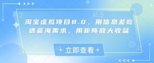 淘宝虚拟项目8.0,用信息差吃透蓝海需求,用矩阵放大收益-AI学习资源网