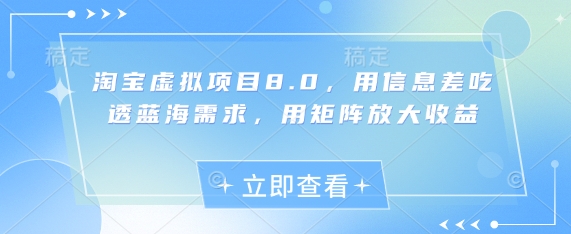 淘宝虚拟项目8.0，用信息差吃透蓝海需求，用矩阵放大收益-AI学习资源网