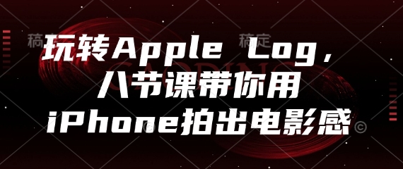 玩转Apple Log，八节课带你用iPhone拍出电影感-AI学习资源网