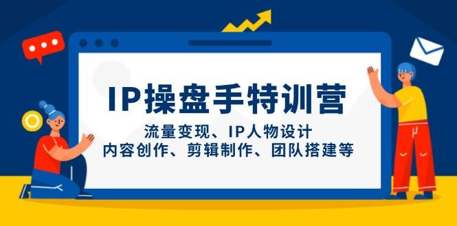 IP流量操盘手线上训练营，流量变现、IP人物设计、内容创作、剪辑、团队搭建等(更新)-AI学习资源网