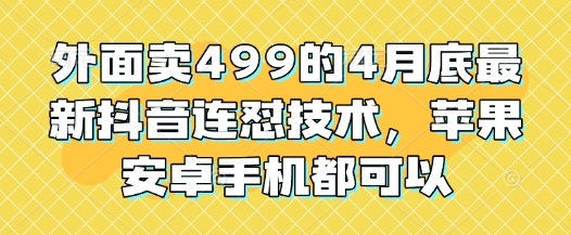外面卖499的4月底最新抖音连怼技术，苹果安卓手机都可以-AI学习资源网
