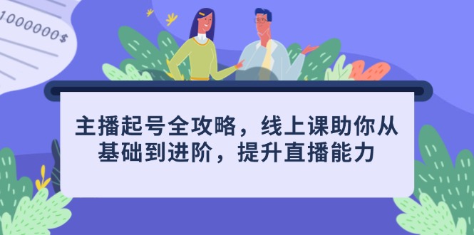主播起号全攻略，线上课助你从基础到进阶，提升直播能力-AI学习资源网