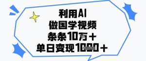 利用AI做国学视频,条条点赞10w+,单日变现1k+-AI学习资源网