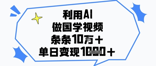 利用AI做国学视频，条条点赞10w+，单日变现1k+-AI学习资源网