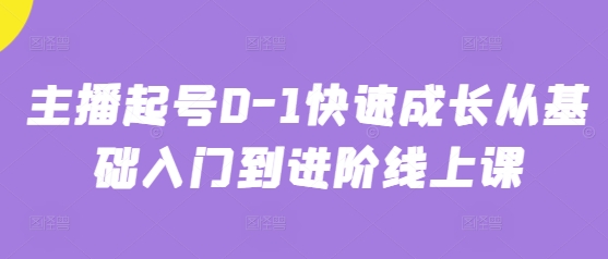 主播起号0-1快速成长从基础入门到进阶线上课-AI学习资源网