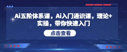 Ai五阶体系课，Ai入门通识课，理论+实操，带你快速入门-AI学习资源网