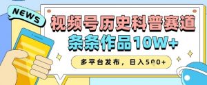 视频号历史科普赛道,条条作品10W+,多平台发布,助你变现收益翻倍-AI学习资源网