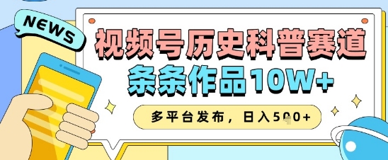 视频号历史科普赛道，条条作品10W+，多平台发布，助你变现收益翻倍-AI学习资源网