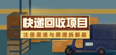 快递回收项目拆解_注册渠道与全流程原理解析-AI学习资源网