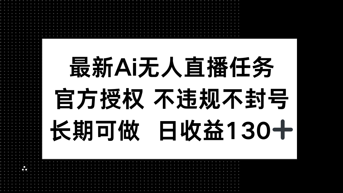 最新AI无人直播任务，官方授权 不违规不封号，长期可做，日收益130+-AI学习资源网