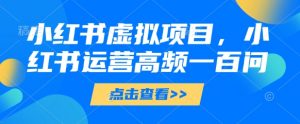 小红书虚拟项目,小红书运营高频一百问【文档】-AI学习资源网