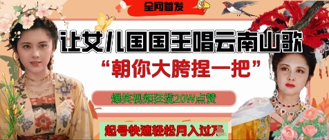 让女儿国国王开口唱云南山歌“朝你大胯捏一把”，爆笑视频狂揽点赞20W点赞，熟练后起号快轻松月入过W-AI学习资源网