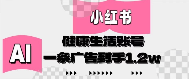 小红书AI健康生活账号，作品制作简单好变现，一条广告到手1.2w-AI学习资源网