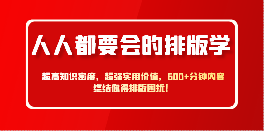 人人都要会的排版学，超高知识密度，超强实用价值，600+分钟内容终结你得排版困扰！-AI学习资源网