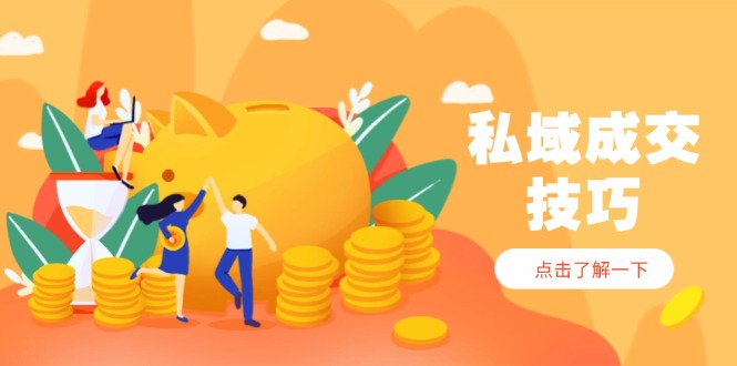 私域成交技巧，帮你从入门到精通，破解四大痛点，快速变现，轻松收钱-AI学习资源网