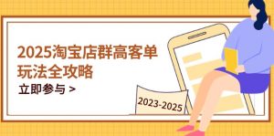 2025淘宝店群高客单玩法全攻略,把握高客单关键技巧,精通全周期运营-AI学习资源网