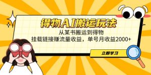 得物AI搬运玩法,从某书搬运到得物,挂载链接赚流量收益,单号月收益2000+-AI学习资源网
