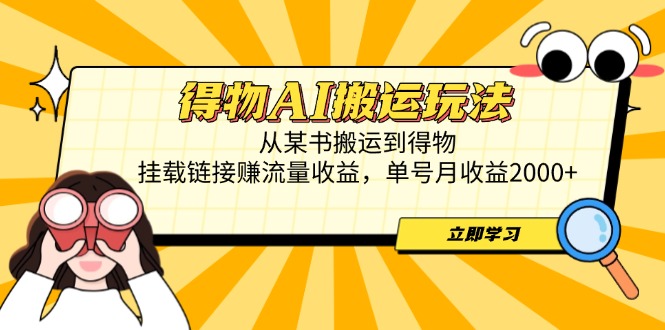 得物AI搬运玩法，从某书搬运到得物，挂载链接赚流量收益，单号月收益2000+-AI学习资源网