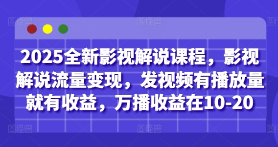 2025全新影视解说课程，影视解说流量变现，发视频有播放量就有收益，万播收益在10-20-AI学习资源网