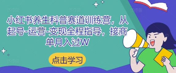 小红书养生科普赛道训练营，从起号-运营-变现全程指导，接商单月入过W-AI学习资源网