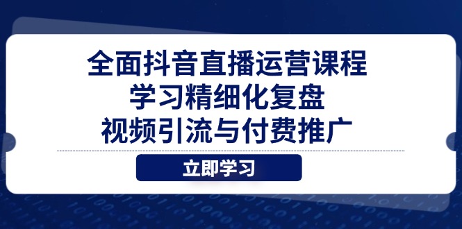 全面抖音直播运营课程，学习精细化复盘、视频引流与付费推广-AI学习资源网
