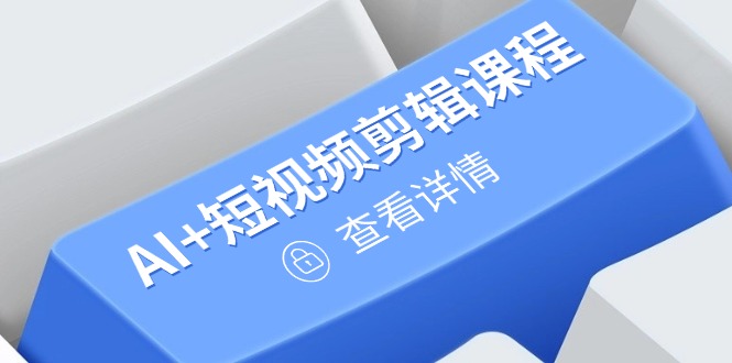 从入门到精通，AI+短视频剪辑课程，掌握账号运营直播技巧，打造爆款-AI学习资源网