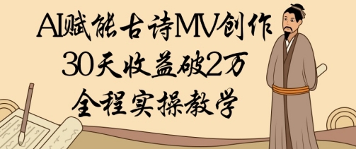 AI赋能古诗MV创作：30天收益破1W，全程实操教学-AI学习资源网
