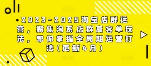 2023-2025淘宝店群运营,聚焦淘系店群高客单玩法,帮你掌握全周期运营打法(更新4月)-AI学习资源网
