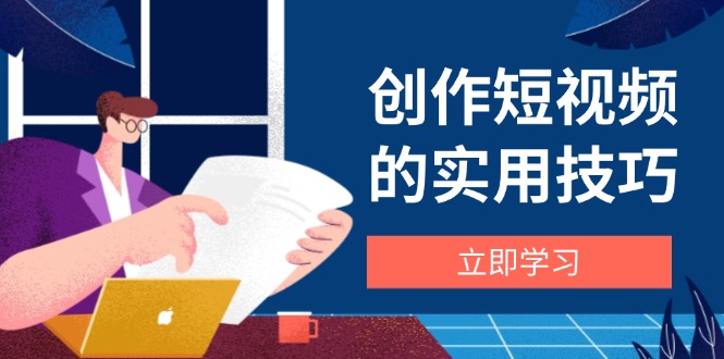 创作短视频的实用技巧，剪辑、设备、构图、文案一站式学习攻略-AI学习资源网