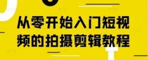 从零开始入门短视频的拍摄剪辑教程-AI学习资源网