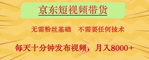 京东短视频带货，无需粉丝基础，不需要任何技术，每天十分钟发布视频，月入8k【揭秘】-AI学习资源网