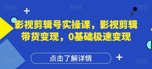 影视剪辑号实操课，影视剪辑带货变现，0基础极速变现-AI学习资源网