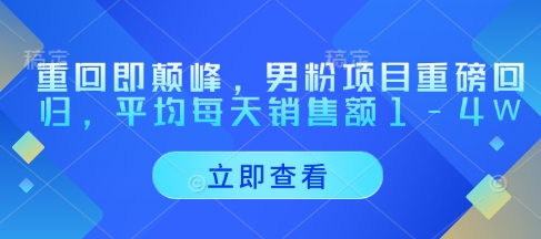 重回即颠峰，男粉项目重磅回归，平均每天销售额1-4W-AI学习资源网