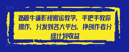 2025最牛逼影视搬运教学，手把手教你操作，分发到各大平台，挣创作者分成计划收益-AI学习资源网