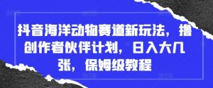 抖音海洋动物赛道新玩法,撸创作者伙伴计划,日入大几张,保姆级教程-AI学习资源网